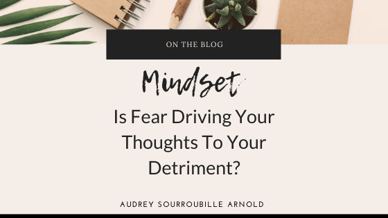 Is Fear Driving Your Thoughts To Your Detriment?