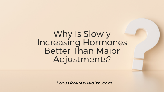 Why Is Slowly Increasing Hormones Better Than Major Adjustments?
