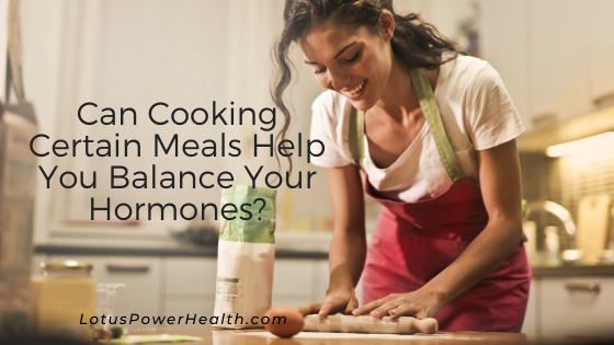 Can Cooking Certain Meals Help You Balance Your Hormones?